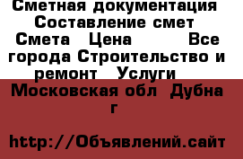 Сметная документация. Составление смет. Смета › Цена ­ 500 - Все города Строительство и ремонт » Услуги   . Московская обл.,Дубна г.